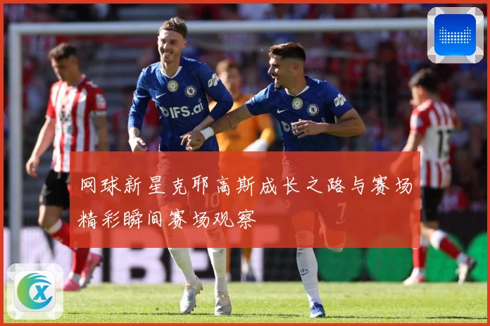网球新星克耶高斯成长之路与赛场精彩瞬间赛场观察