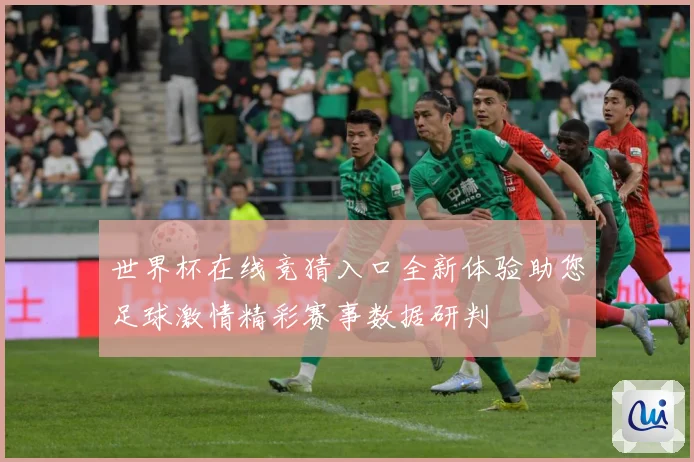 世界杯在线竞猜入口全新体验助您足球激情精彩赛事数据研判