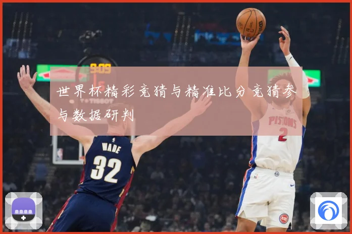 世界杯精彩竞猜与精准比分竞猜参与数据研判
