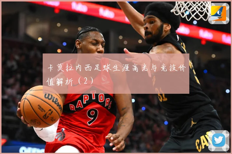 卡莫拉内西足球生涯高光与竞技价值解析（2）