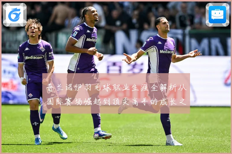 普兰诺伊羽毛球职业生涯全解析从国际赛场崛起到顶尖高手的成长之路