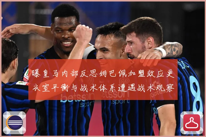 曝皇马内部反思姆巴佩加盟效应更衣室平衡与战术体系遭遇战术观察