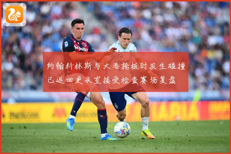约翰科林斯与大洛抢板时发生碰撞已返回更衣室接受检查赛场复盘