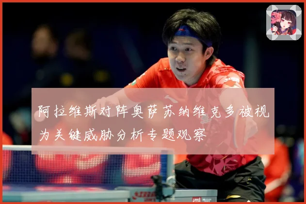 阿拉维斯对阵奥萨苏纳维克多被视为关键威胁分析专题观察