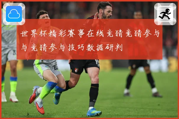 世界杯精彩赛事在线竞猜竞猜参与与竞猜参与技巧数据研判