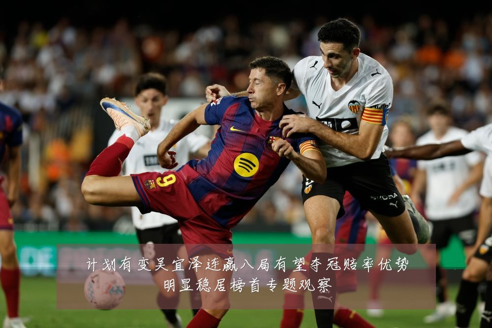计划有变吴宜泽连赢八局有望夺冠赔率优势明显稳居榜首专题观察