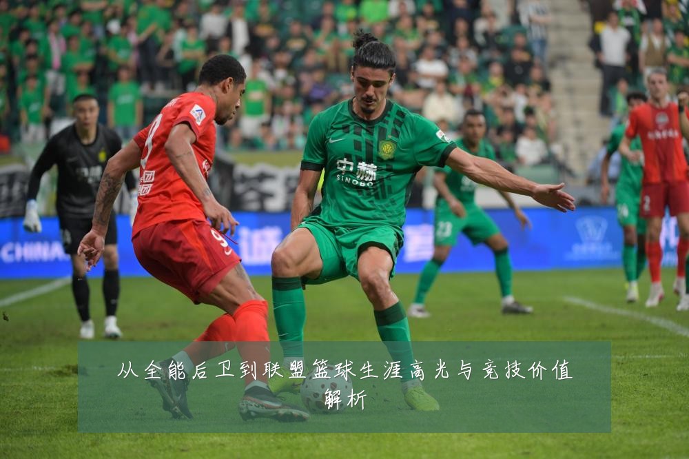 从全能后卫到联盟篮球生涯高光与竞技价值解析