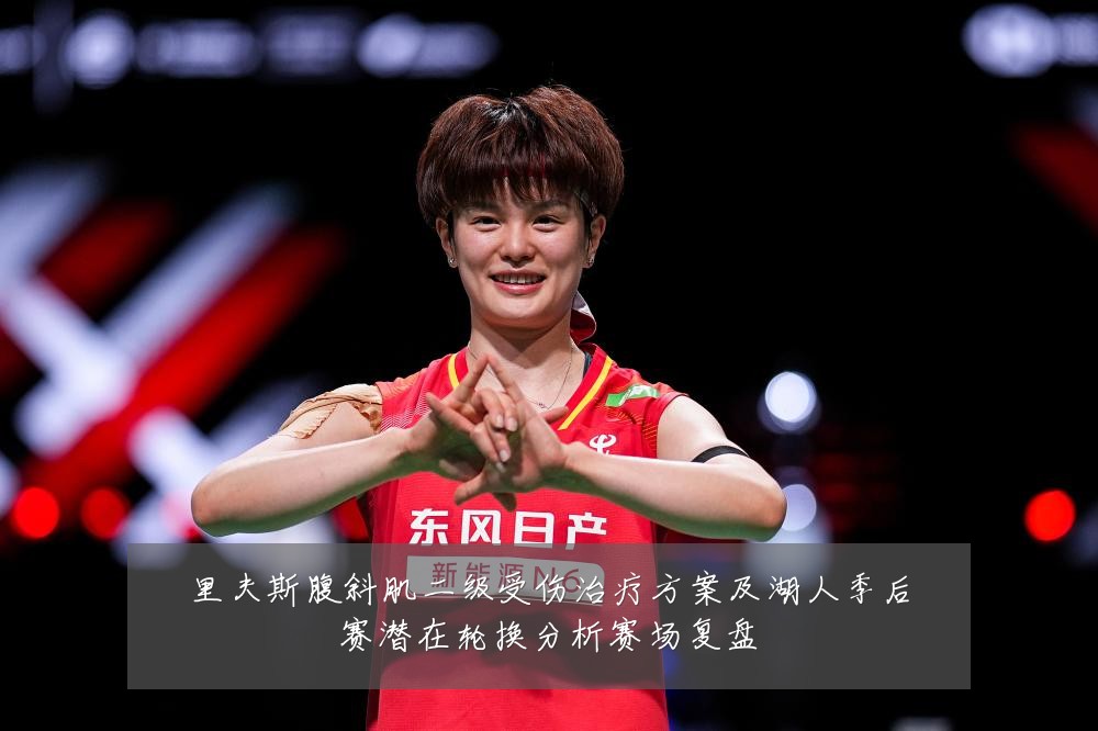 里夫斯腹斜肌二级受伤治疗方案及湖人季后赛潜在轮换分析赛场复盘