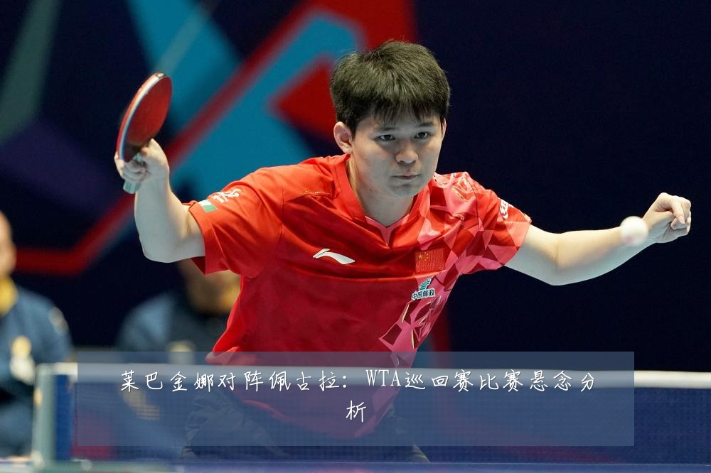 莱巴金娜对阵佩古拉：WTA巡回赛比赛悬念分析