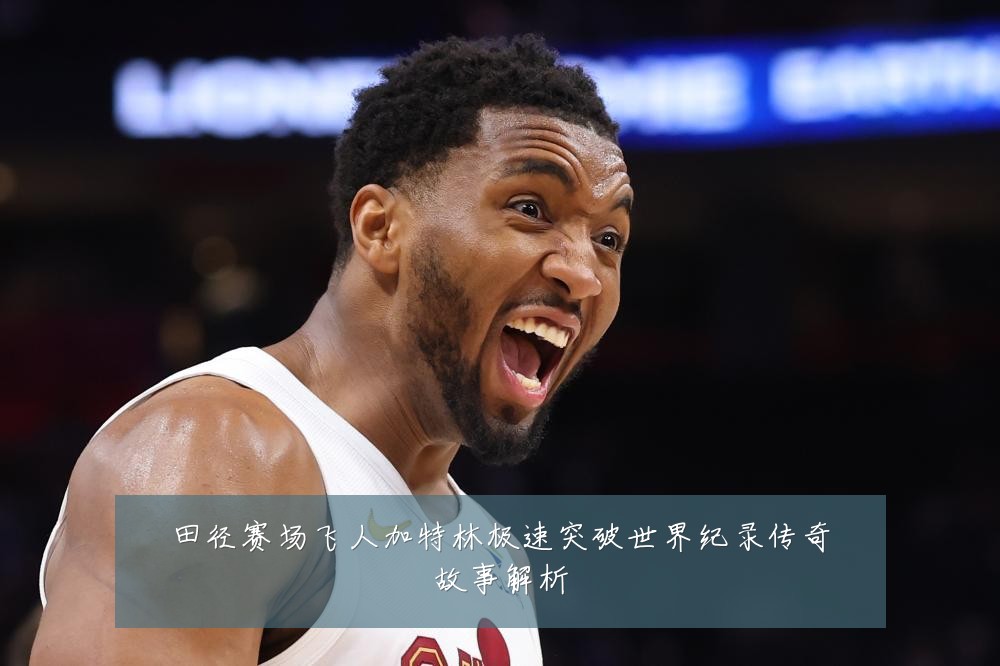 田径赛场飞人加特林极速突破世界纪录传奇故事解析