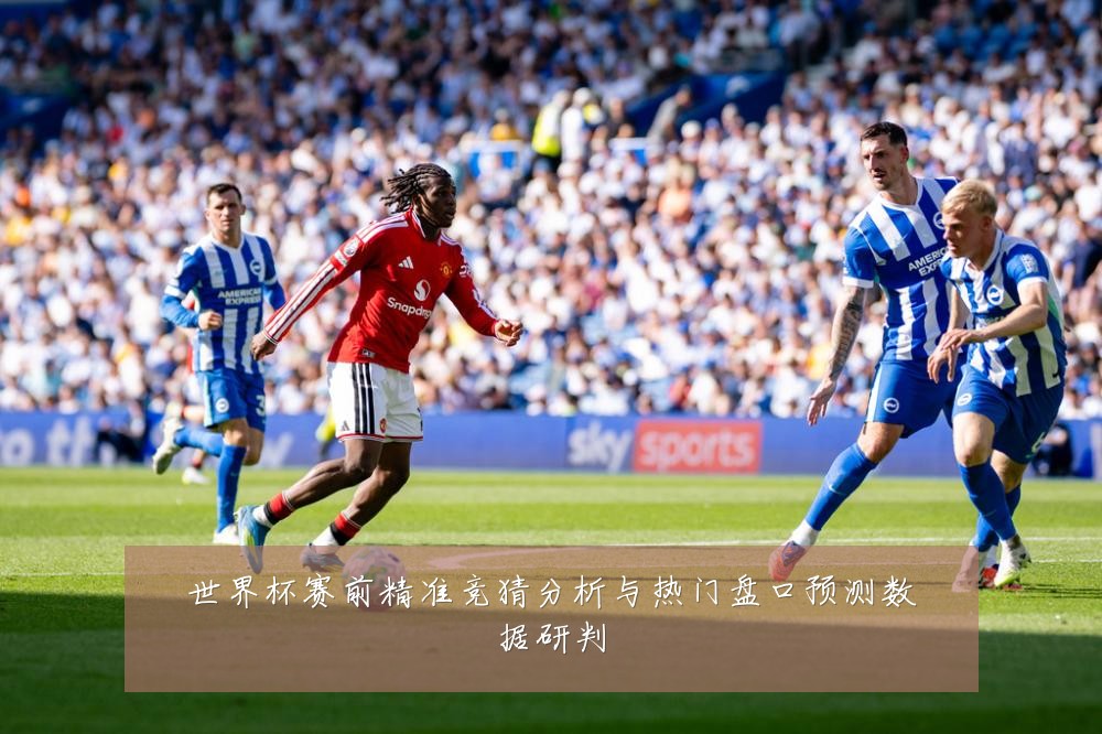 世界杯赛前精准竞猜分析与热门盘口预测数据研判
